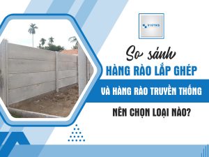 So sánh hàng rào lắp ghép và hàng rào truyền thống – Nên chọn loại nào?