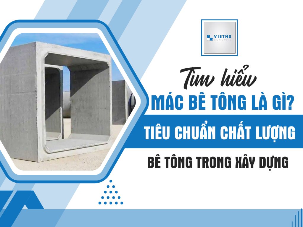 Tìm hiểu mác bê tông là gì? Tiêu chuẩn chất lượng bê tông trong xây dựng