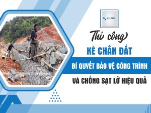 Thi công kè chắn đất: bí quyết bảo vệ công trình và chống sạt lở hiệu quả