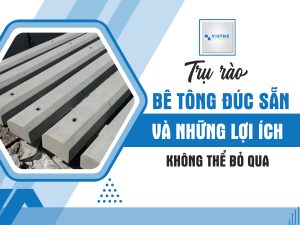 Trụ rào bê tông đúc sẵn và những lợi ích không thể bỏ qua