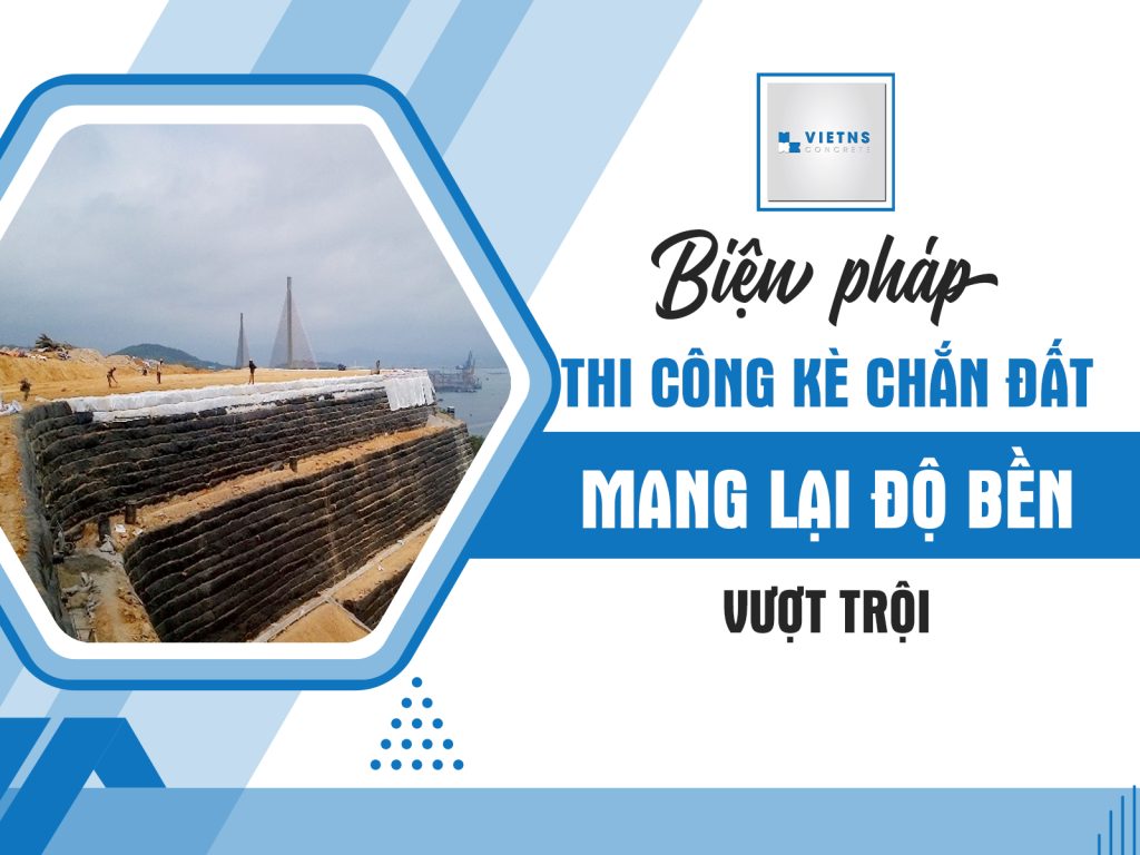 Biện pháp thi công kè chắn đất mang lại độ bền vượt trội